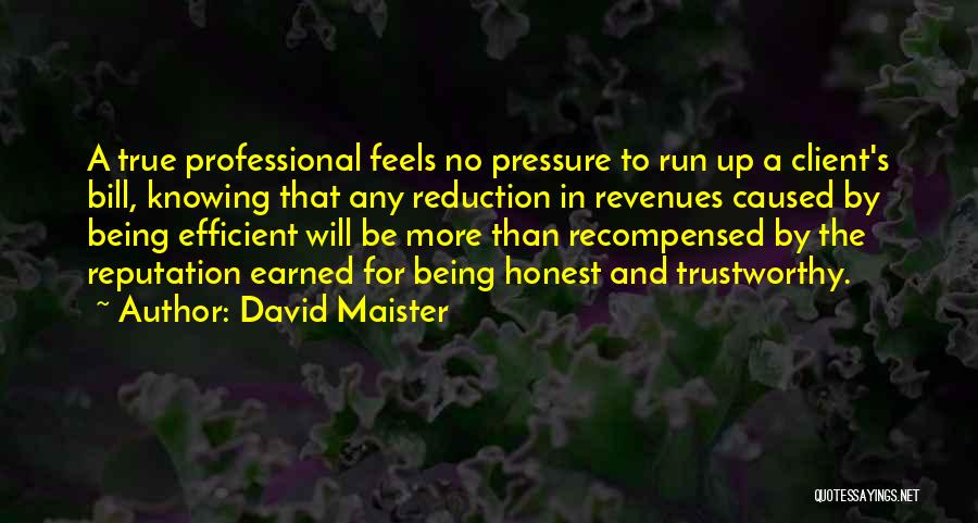 David Maister Quotes: A True Professional Feels No Pressure To Run Up A Client's Bill, Knowing That Any Reduction In Revenues Caused By