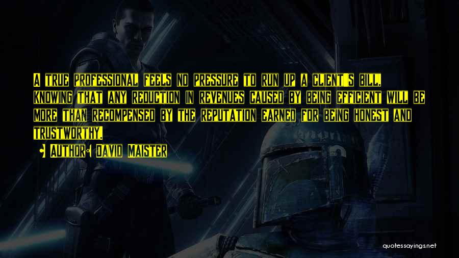 David Maister Quotes: A True Professional Feels No Pressure To Run Up A Client's Bill, Knowing That Any Reduction In Revenues Caused By