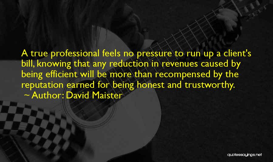 David Maister Quotes: A True Professional Feels No Pressure To Run Up A Client's Bill, Knowing That Any Reduction In Revenues Caused By