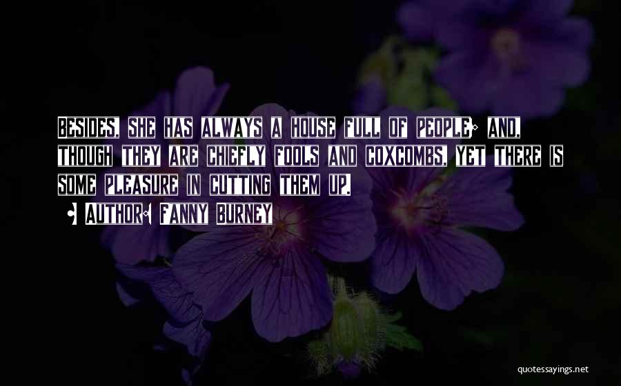 Fanny Burney Quotes: Besides, She Has Always A House Full Of People; And, Though They Are Chiefly Fools And Coxcombs, Yet There Is