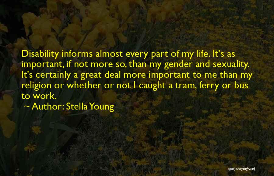 Stella Young Quotes: Disability Informs Almost Every Part Of My Life. It's As Important, If Not More So, Than My Gender And Sexuality.