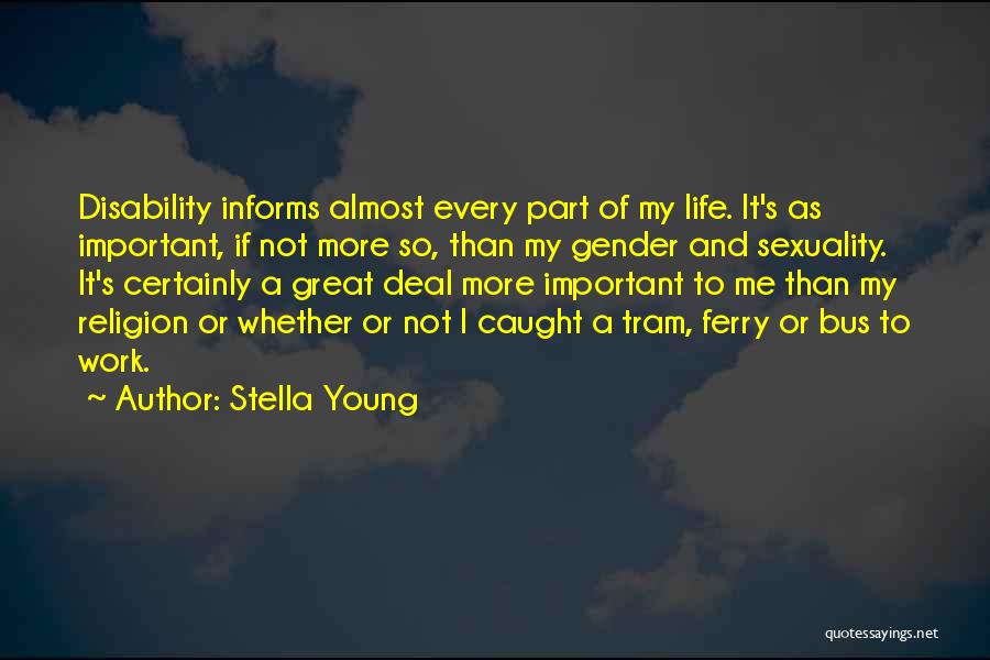 Stella Young Quotes: Disability Informs Almost Every Part Of My Life. It's As Important, If Not More So, Than My Gender And Sexuality.