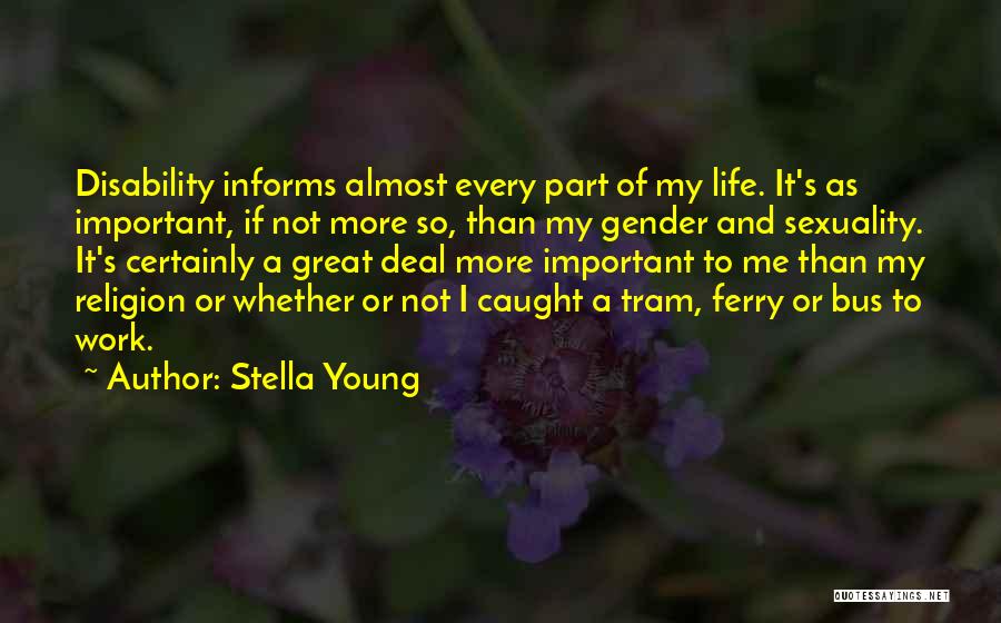 Stella Young Quotes: Disability Informs Almost Every Part Of My Life. It's As Important, If Not More So, Than My Gender And Sexuality.