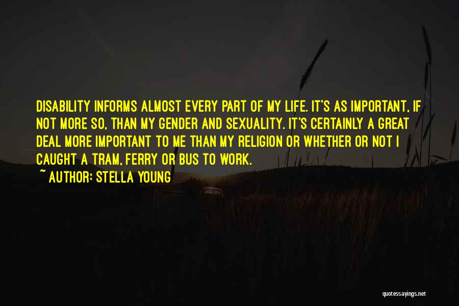 Stella Young Quotes: Disability Informs Almost Every Part Of My Life. It's As Important, If Not More So, Than My Gender And Sexuality.