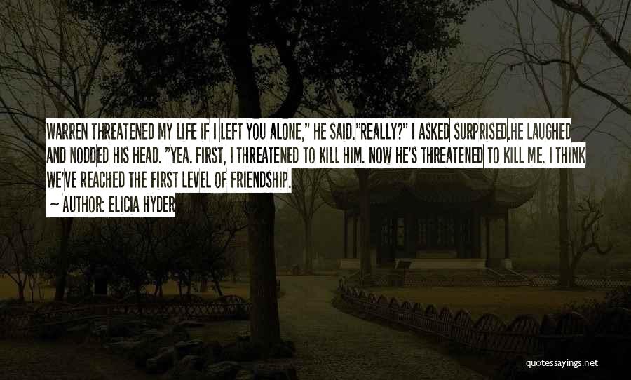 Elicia Hyder Quotes: Warren Threatened My Life If I Left You Alone, He Said.really? I Asked Surprised.he Laughed And Nodded His Head. Yea.