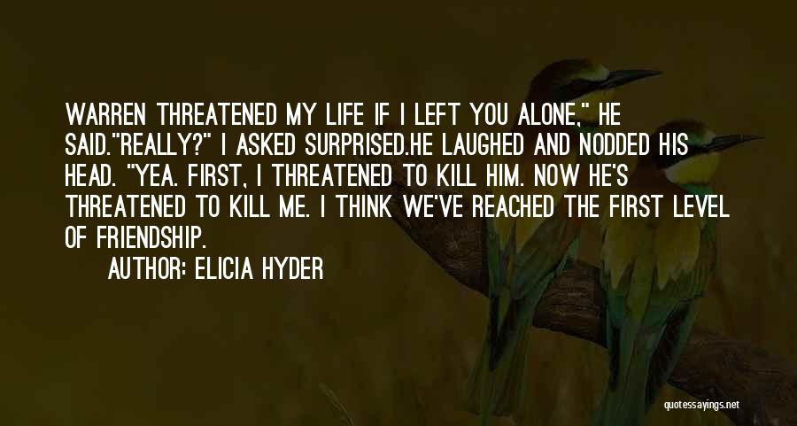 Elicia Hyder Quotes: Warren Threatened My Life If I Left You Alone, He Said.really? I Asked Surprised.he Laughed And Nodded His Head. Yea.