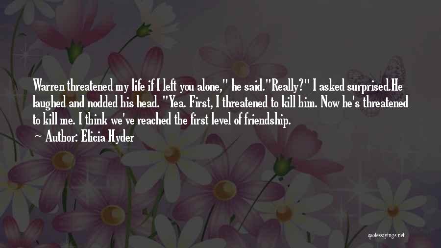 Elicia Hyder Quotes: Warren Threatened My Life If I Left You Alone, He Said.really? I Asked Surprised.he Laughed And Nodded His Head. Yea.