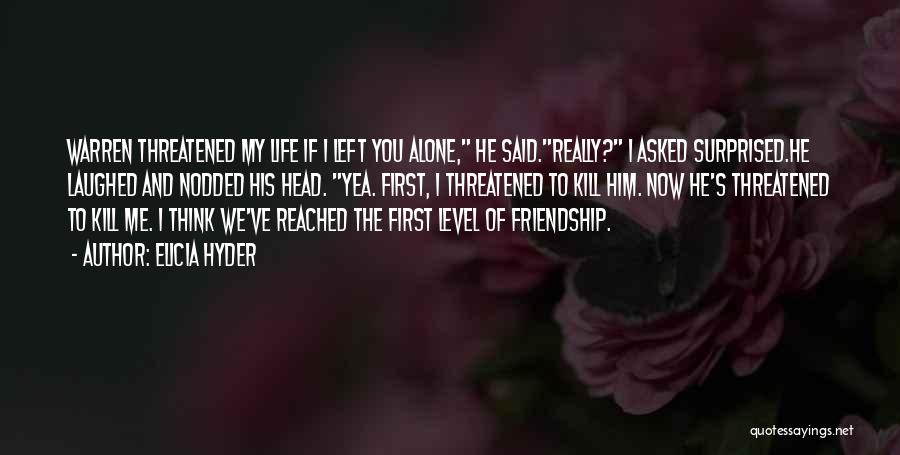Elicia Hyder Quotes: Warren Threatened My Life If I Left You Alone, He Said.really? I Asked Surprised.he Laughed And Nodded His Head. Yea.