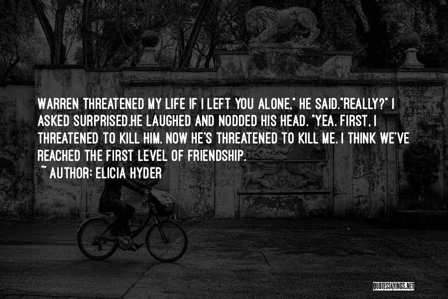 Elicia Hyder Quotes: Warren Threatened My Life If I Left You Alone, He Said.really? I Asked Surprised.he Laughed And Nodded His Head. Yea.