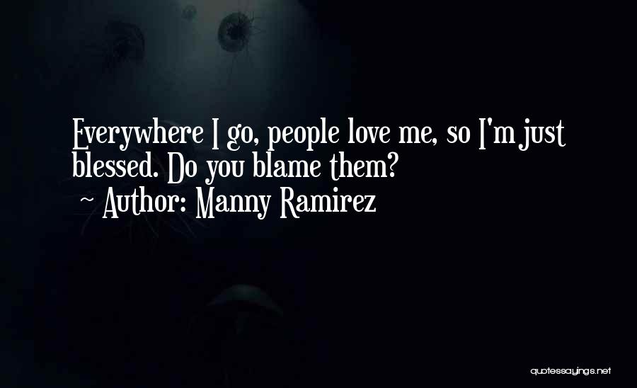 Manny Ramirez Quotes: Everywhere I Go, People Love Me, So I'm Just Blessed. Do You Blame Them?