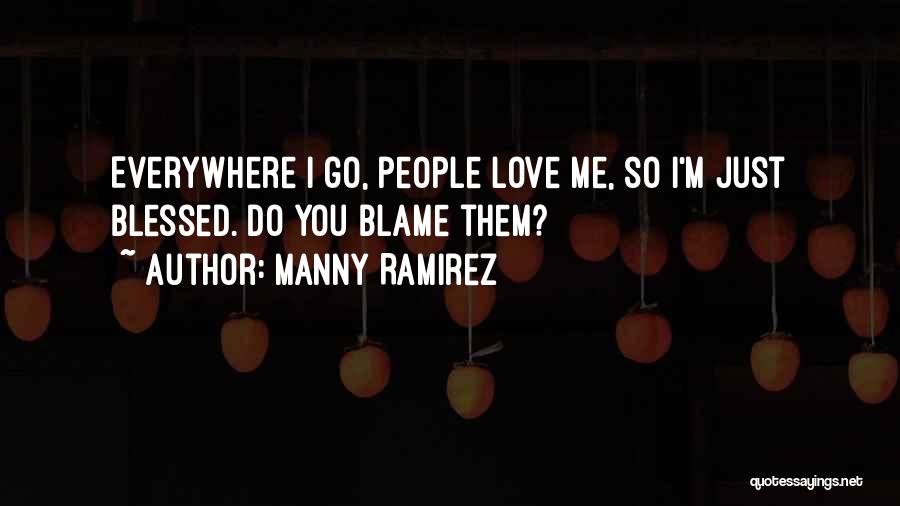 Manny Ramirez Quotes: Everywhere I Go, People Love Me, So I'm Just Blessed. Do You Blame Them?