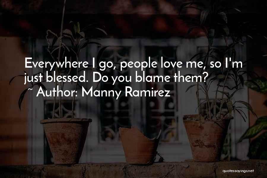 Manny Ramirez Quotes: Everywhere I Go, People Love Me, So I'm Just Blessed. Do You Blame Them?