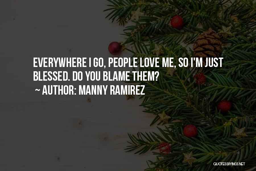 Manny Ramirez Quotes: Everywhere I Go, People Love Me, So I'm Just Blessed. Do You Blame Them?