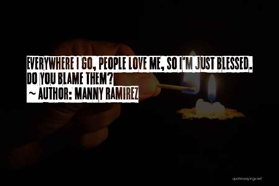 Manny Ramirez Quotes: Everywhere I Go, People Love Me, So I'm Just Blessed. Do You Blame Them?