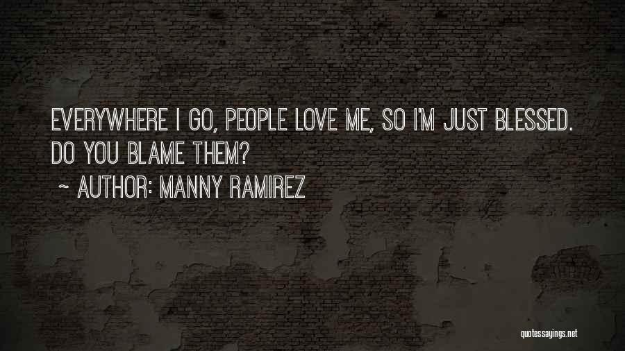 Manny Ramirez Quotes: Everywhere I Go, People Love Me, So I'm Just Blessed. Do You Blame Them?