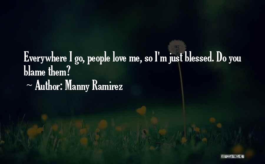 Manny Ramirez Quotes: Everywhere I Go, People Love Me, So I'm Just Blessed. Do You Blame Them?