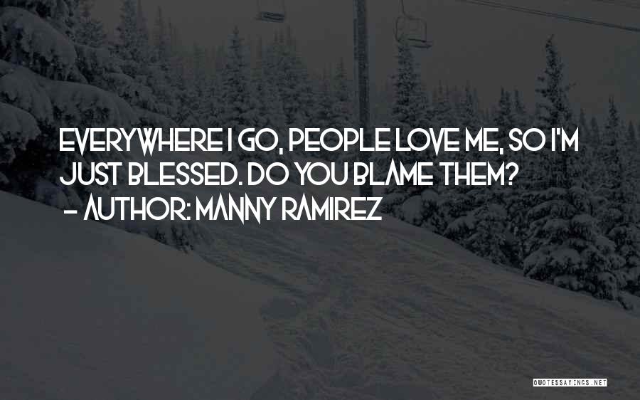 Manny Ramirez Quotes: Everywhere I Go, People Love Me, So I'm Just Blessed. Do You Blame Them?