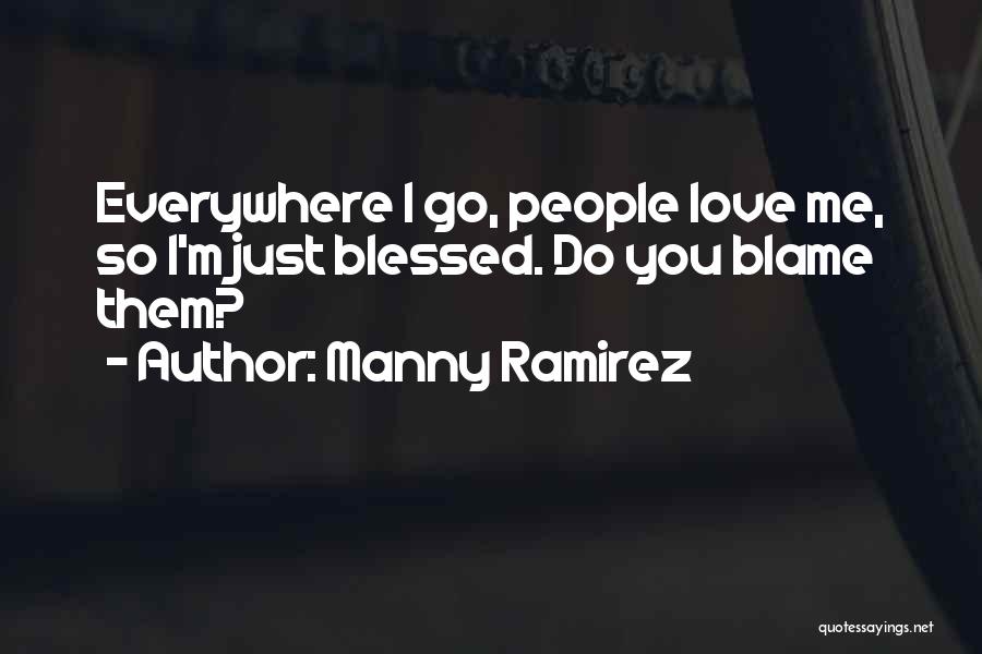 Manny Ramirez Quotes: Everywhere I Go, People Love Me, So I'm Just Blessed. Do You Blame Them?