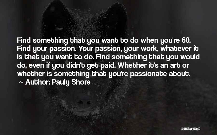 Pauly Shore Quotes: Find Something That You Want To Do When You're 60. Find Your Passion. Your Passion, Your Work, Whatever It Is