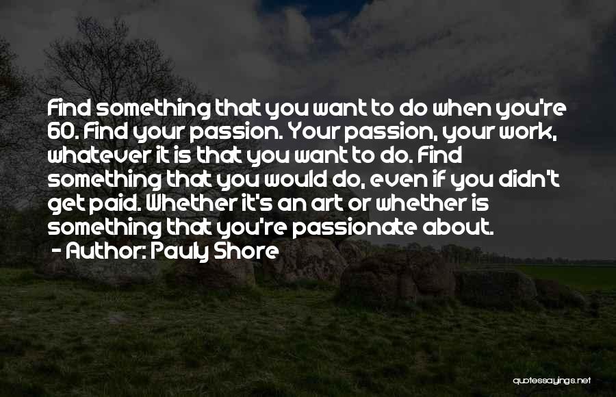 Pauly Shore Quotes: Find Something That You Want To Do When You're 60. Find Your Passion. Your Passion, Your Work, Whatever It Is