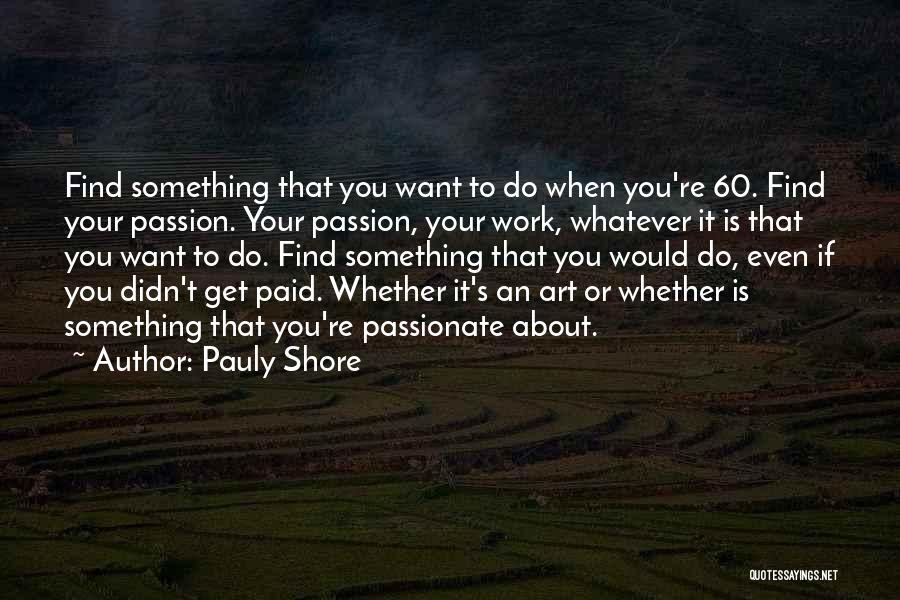 Pauly Shore Quotes: Find Something That You Want To Do When You're 60. Find Your Passion. Your Passion, Your Work, Whatever It Is