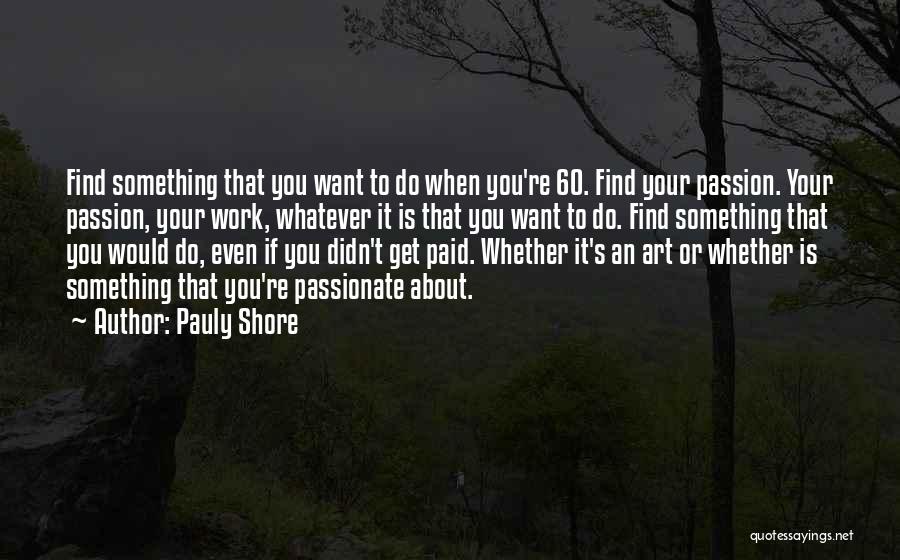 Pauly Shore Quotes: Find Something That You Want To Do When You're 60. Find Your Passion. Your Passion, Your Work, Whatever It Is