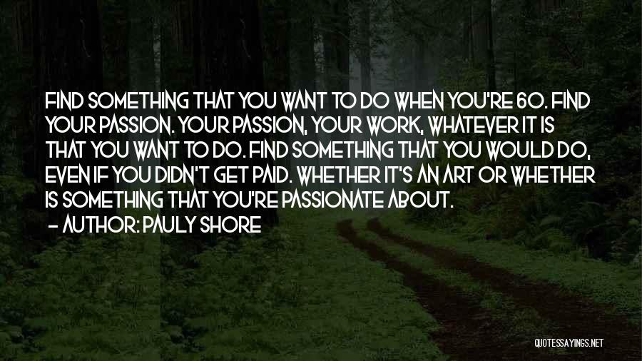 Pauly Shore Quotes: Find Something That You Want To Do When You're 60. Find Your Passion. Your Passion, Your Work, Whatever It Is