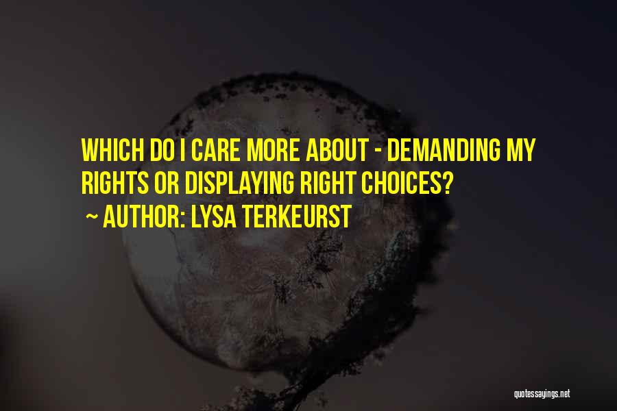 Lysa TerKeurst Quotes: Which Do I Care More About - Demanding My Rights Or Displaying Right Choices?