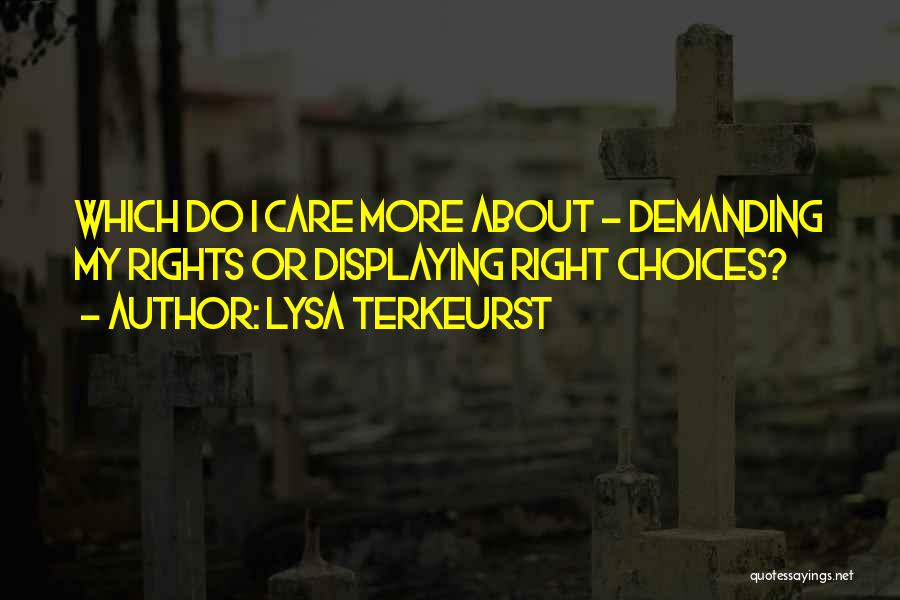 Lysa TerKeurst Quotes: Which Do I Care More About - Demanding My Rights Or Displaying Right Choices?