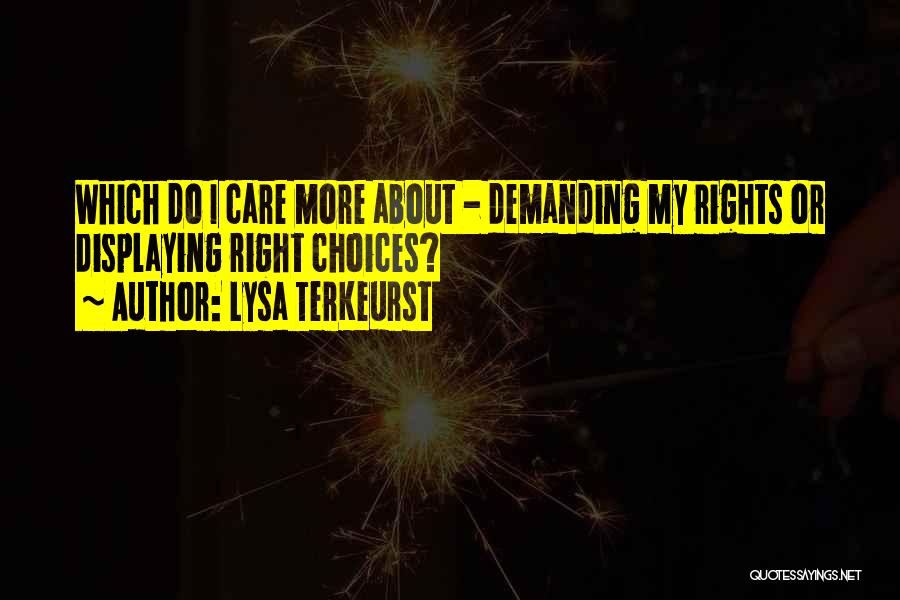 Lysa TerKeurst Quotes: Which Do I Care More About - Demanding My Rights Or Displaying Right Choices?