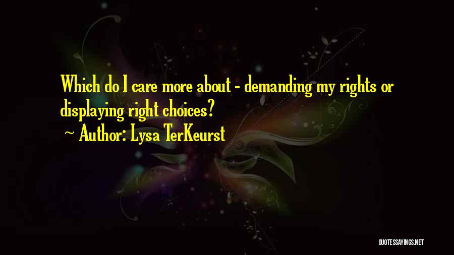 Lysa TerKeurst Quotes: Which Do I Care More About - Demanding My Rights Or Displaying Right Choices?