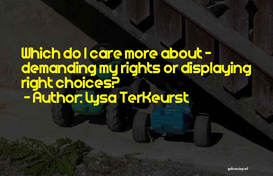 Lysa TerKeurst Quotes: Which Do I Care More About - Demanding My Rights Or Displaying Right Choices?
