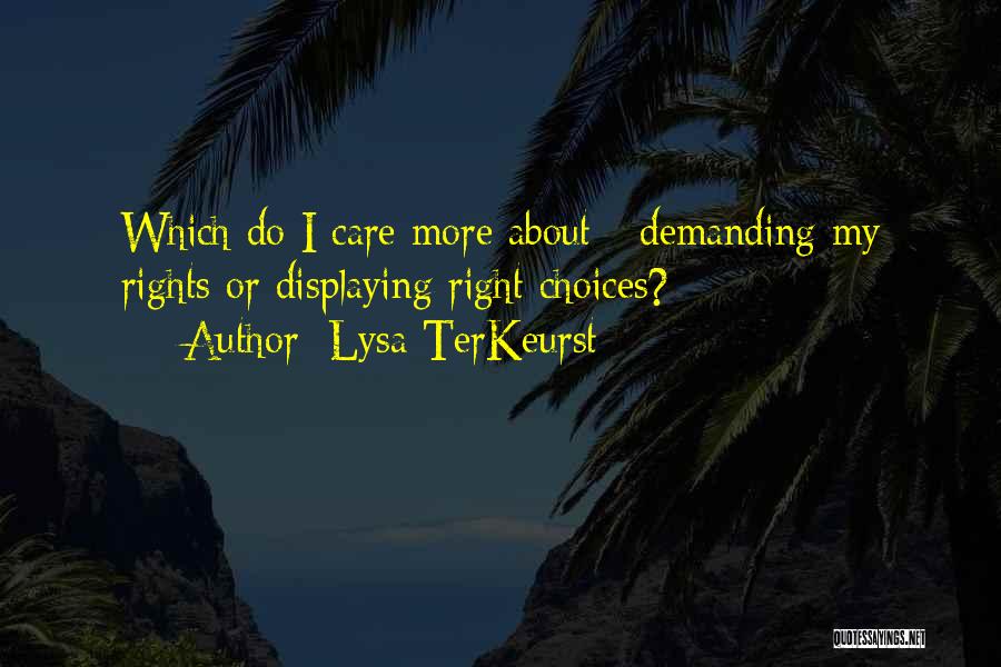 Lysa TerKeurst Quotes: Which Do I Care More About - Demanding My Rights Or Displaying Right Choices?