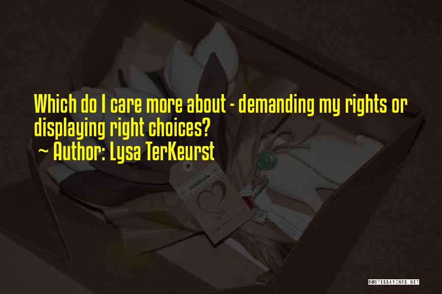 Lysa TerKeurst Quotes: Which Do I Care More About - Demanding My Rights Or Displaying Right Choices?