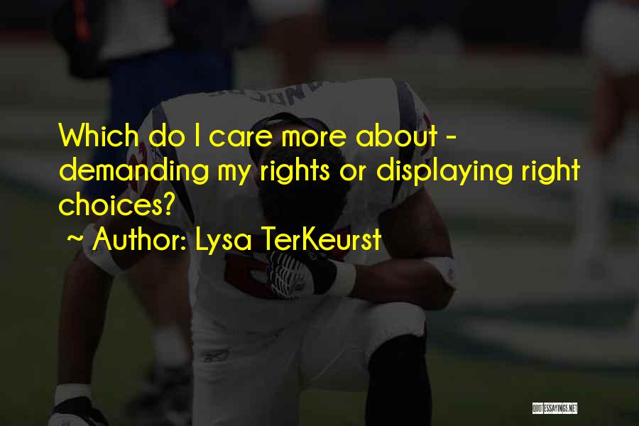 Lysa TerKeurst Quotes: Which Do I Care More About - Demanding My Rights Or Displaying Right Choices?