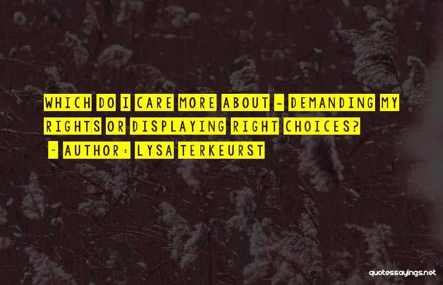 Lysa TerKeurst Quotes: Which Do I Care More About - Demanding My Rights Or Displaying Right Choices?