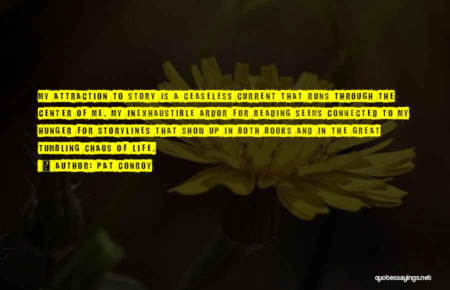 Pat Conroy Quotes: My Attraction To Story Is A Ceaseless Current That Runs Through The Center Of Me. My Inexhaustible Ardor For Reading