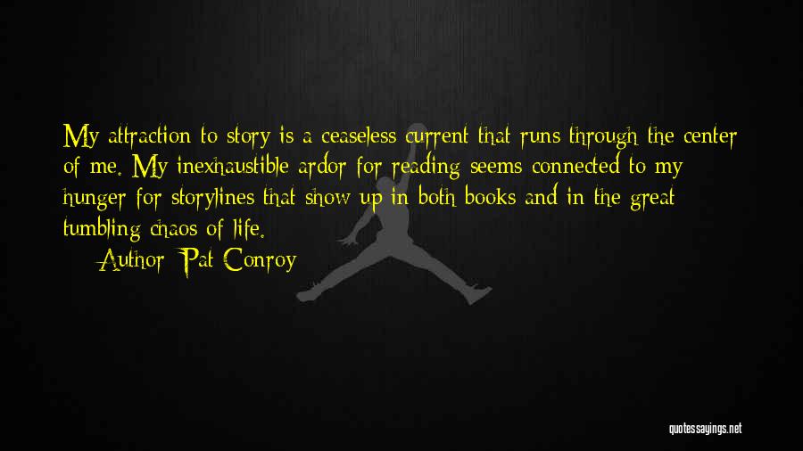 Pat Conroy Quotes: My Attraction To Story Is A Ceaseless Current That Runs Through The Center Of Me. My Inexhaustible Ardor For Reading