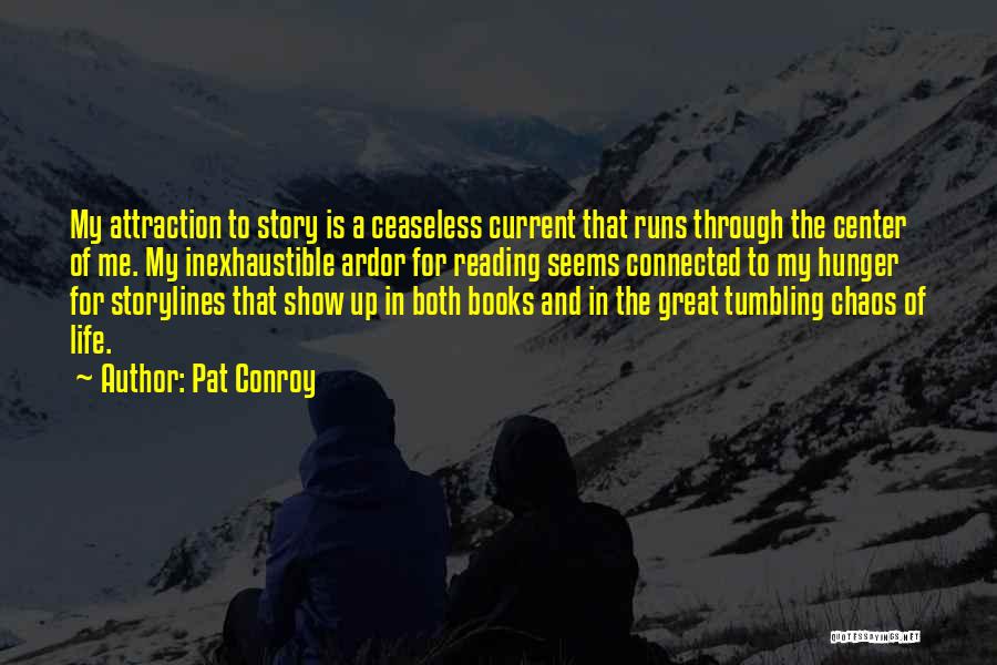 Pat Conroy Quotes: My Attraction To Story Is A Ceaseless Current That Runs Through The Center Of Me. My Inexhaustible Ardor For Reading