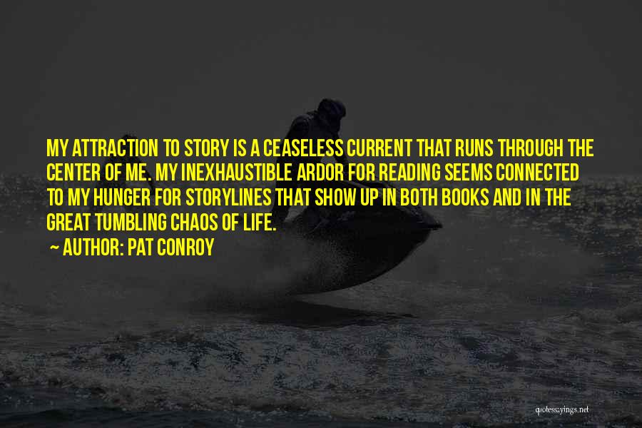 Pat Conroy Quotes: My Attraction To Story Is A Ceaseless Current That Runs Through The Center Of Me. My Inexhaustible Ardor For Reading