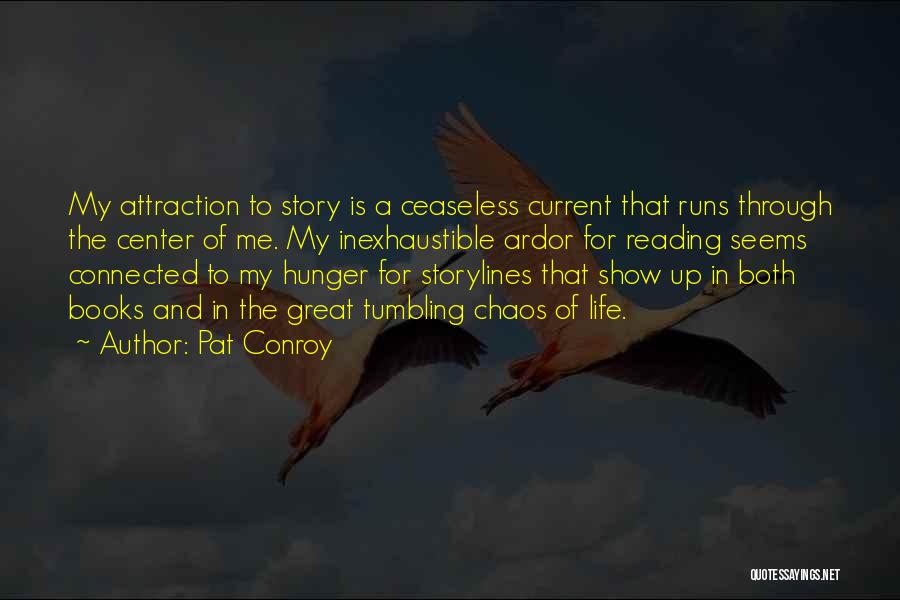 Pat Conroy Quotes: My Attraction To Story Is A Ceaseless Current That Runs Through The Center Of Me. My Inexhaustible Ardor For Reading