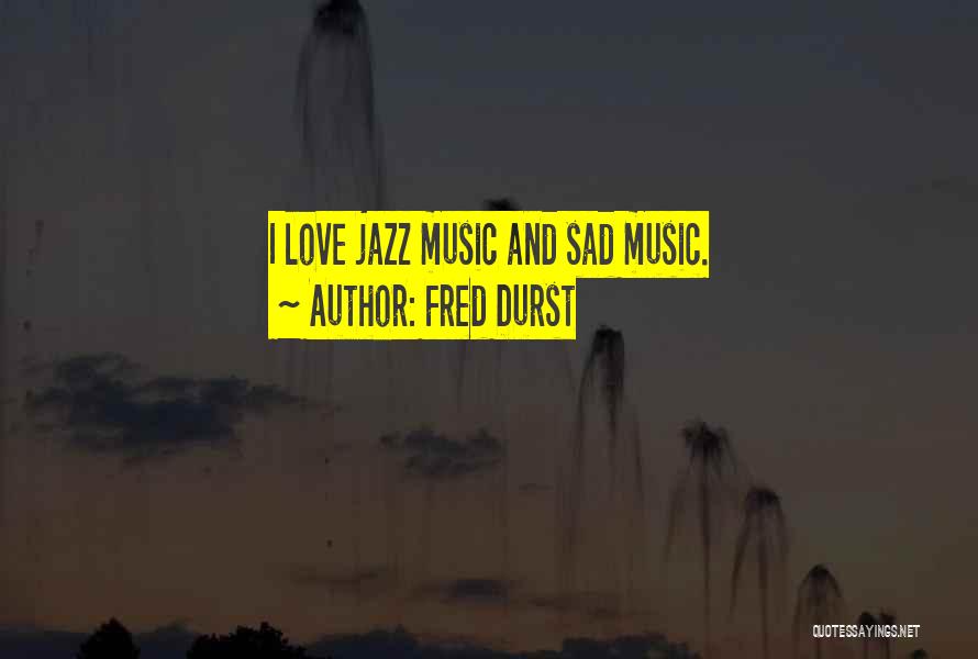 Fred Durst Quotes: I Love Jazz Music And Sad Music.
