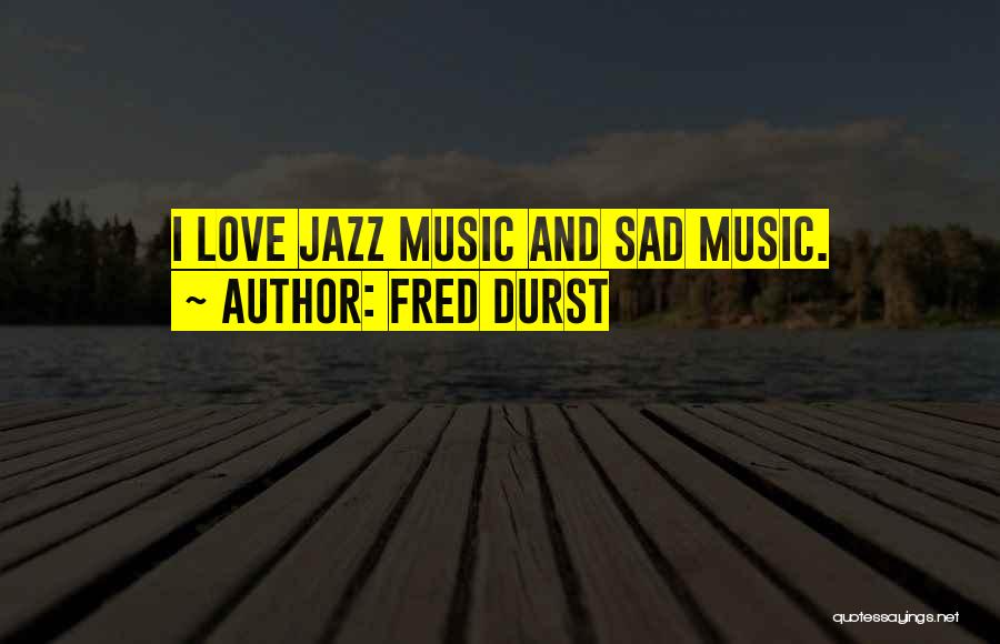 Fred Durst Quotes: I Love Jazz Music And Sad Music.