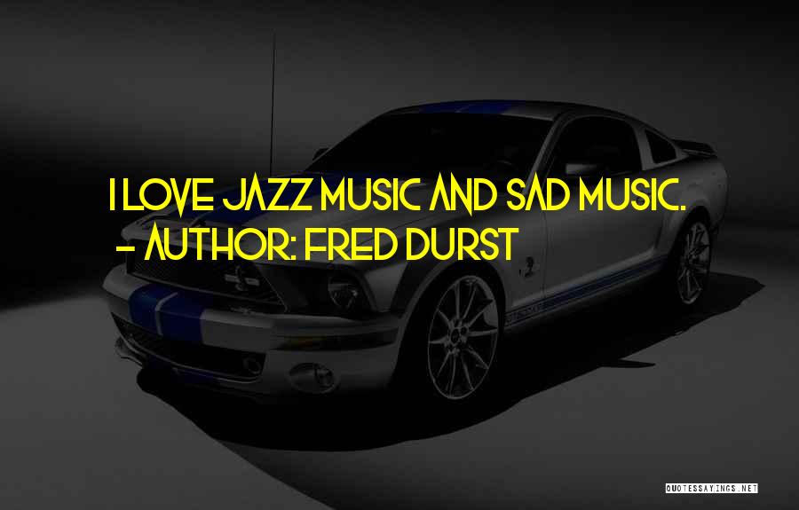 Fred Durst Quotes: I Love Jazz Music And Sad Music.