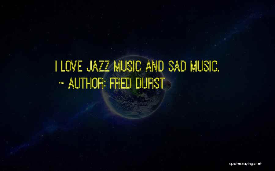 Fred Durst Quotes: I Love Jazz Music And Sad Music.