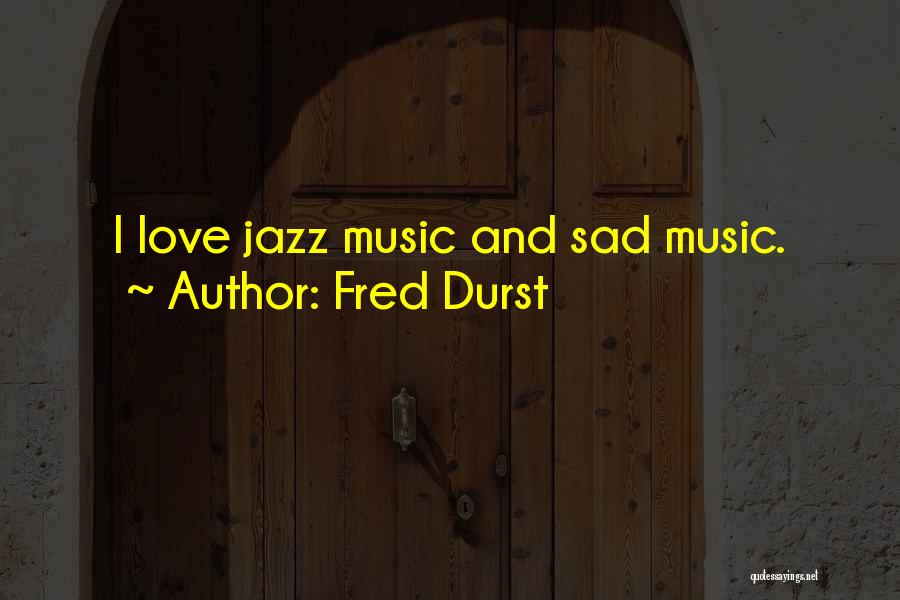 Fred Durst Quotes: I Love Jazz Music And Sad Music.