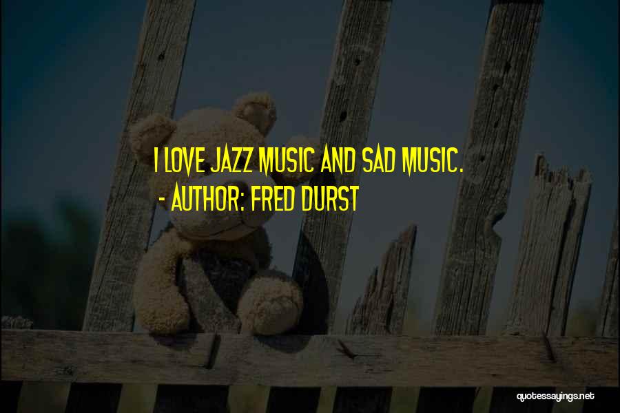 Fred Durst Quotes: I Love Jazz Music And Sad Music.