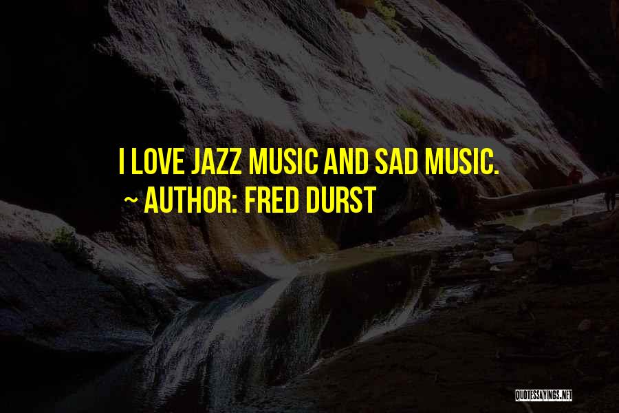 Fred Durst Quotes: I Love Jazz Music And Sad Music.