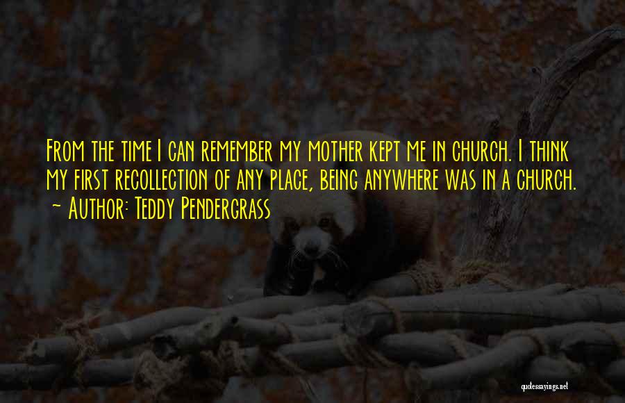 Teddy Pendergrass Quotes: From The Time I Can Remember My Mother Kept Me In Church. I Think My First Recollection Of Any Place,