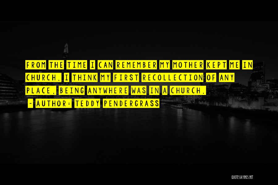 Teddy Pendergrass Quotes: From The Time I Can Remember My Mother Kept Me In Church. I Think My First Recollection Of Any Place,